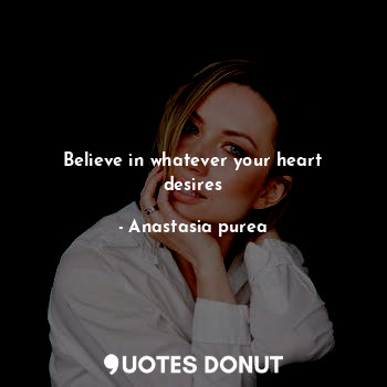 Believe in whatever your heart desires