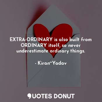  EXTRA-ORDINARY is also built from ORDINARY itself, so never underestimate ordina... - Kiran~Yadav - Quotes Donut