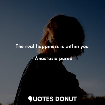  The real happiness is within you... - Anastasia purea - Quotes Donut