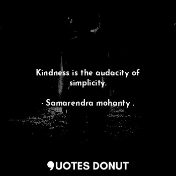  Kindness is the audacity of simplicity.... - Samarendra mohanty . - Quotes Donut