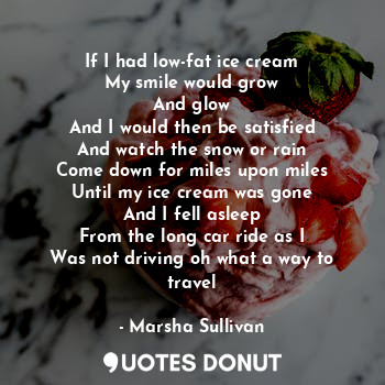  If I had low-fat ice cream
My smile would grow
And glow
And I would then be sati... - Marsha Sullivan - Quotes Donut