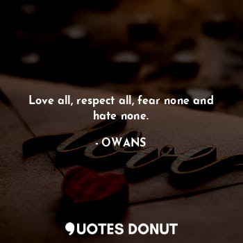  Love all, respect all, fear none and hate none.... - OWANS - Quotes Donut