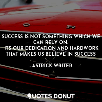  SUCCESS IS NOT SOMETHING WHICH WE CAN RELY ON.
 ITS OUR DEDICATION AND HARDWORK ... - ASTRICK WRITER - Quotes Donut
