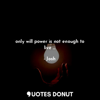 only will power is not enough to live ...