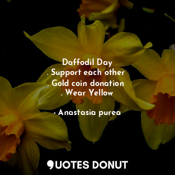  Daffodil Day
. Support each other 
. Gold coin donation 
. Wear Yellow... - Anastasia purea - Quotes Donut