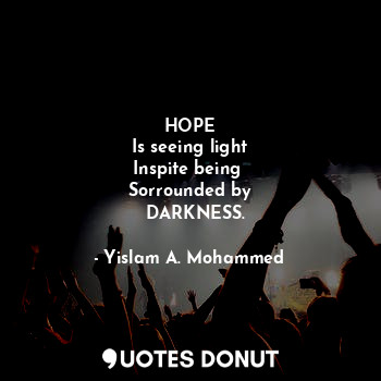 HOPE
Is seeing light
Inspite being 
Sorrounded by
  DARKNESS.