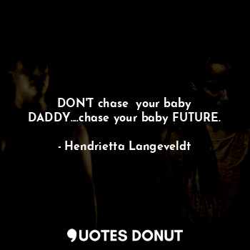  DON'T chase  your baby DADDY....chase your baby FUTURE.... - Hendrietta Langeveldt - Quotes Donut