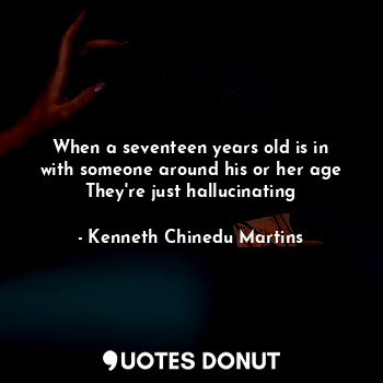  When a seventeen years old is in with someone around his or her age
They're just... - Kenneth Chinedu Martins - Quotes Donut