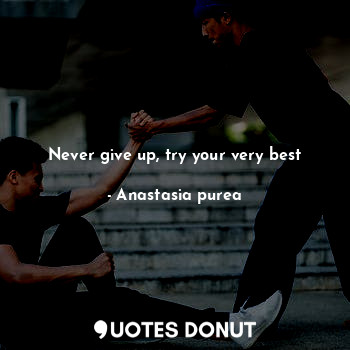  Never give up, try your very best... - Anastasia purea - Quotes Donut
