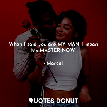  When I said you are MY MAN, I mean My MASTER NOW... - Marcel - Quotes Donut