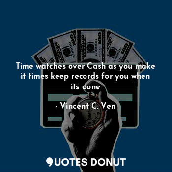  Time watches over Cash as you make it times keep records for you when its done... - Vincent C. Ven - Quotes Donut