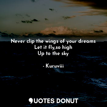  Never clip the wings of your dreams
Let it fly,so high
Up to the sky... - Kuruviii - Quotes Donut
