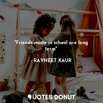 "Friends made in school are long term"