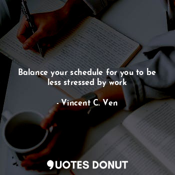  Balance your schedule for you to be less stressed by work... - Vincent C. Ven - Quotes Donut