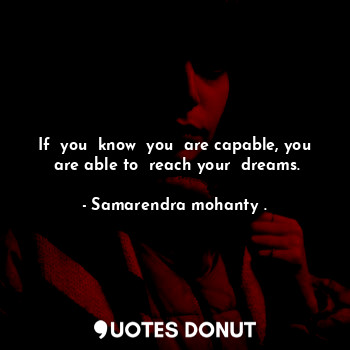  If  you  know  you  are capable, you  are able to  reach your  dreams.... - Samarendra mohanty . - Quotes Donut