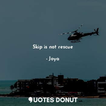  Skip is not rescue... - Joya - Quotes Donut