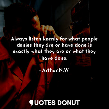  Always listen keenly for what people denies they are or have done is exactly wha... - Arthur.N.W - Quotes Donut