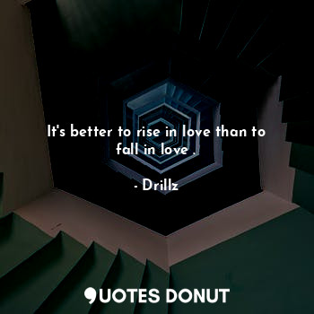  It's better to rise in love than to fall in love .... - Drillz - Quotes Donut