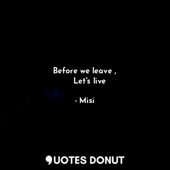  Before we leave ,
    Let's live... - Misi - Quotes Donut