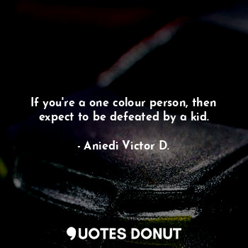 If you're a one colour person, then expect to be defeated by a kid.