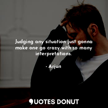  Judging any situation just gonna make one go crazy with so many interpretations.... - Arjun - Quotes Donut