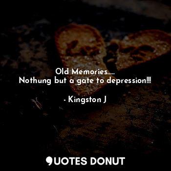  Old Memories.....
Nothung but a gate to depression!!!... - Kingston J - Quotes Donut