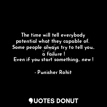  The time will tell everybody potential what they capable of. 
Some people always... - Punisher Rohit - Quotes Donut