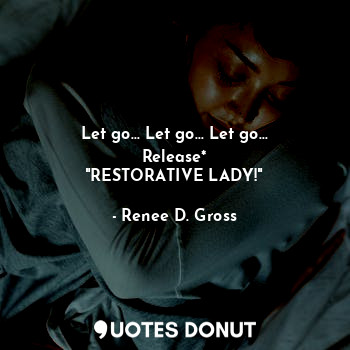 Let go... Let go... Let go...
Release*
"RESTORATIVE LADY!"