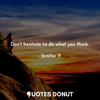  Don't hesitate to do what you think.... - Jenifer Y - Quotes Donut