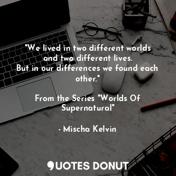  "We lived in two different worlds and two different lives.
But in our difference... - Mischa Kelvin - Quotes Donut