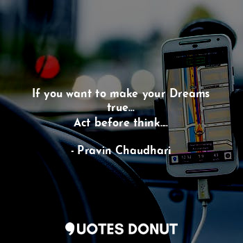  If you want to make your Dreams true...
Act before think....... - Pravin Chaudhari - Quotes Donut