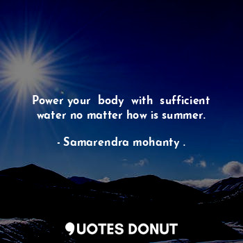 Power your  body  with  sufficient water no matter how is summer.