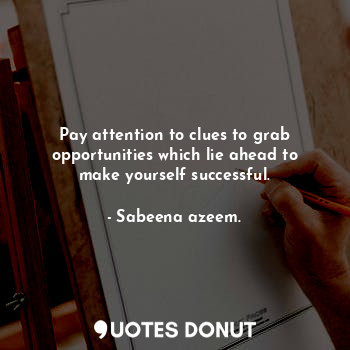 Pay attention to clues to grab opportunities which lie ahead to make yourself successful.