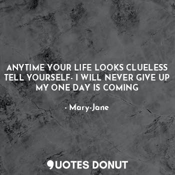  ANYTIME YOUR LIFE LOOKS CLUELESS TELL YOURSELF- I WILL NEVER GIVE UP MY ONE DAY ... - Mary-Jane - Quotes Donut