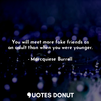  You will meet more fake friends as an adult than when you were younger.... - Marcquiese Burrell - Quotes Donut