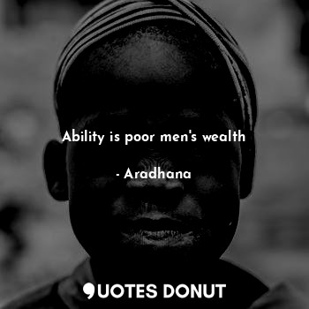  Ability is poor men's wealth... - Aradhana - Quotes Donut