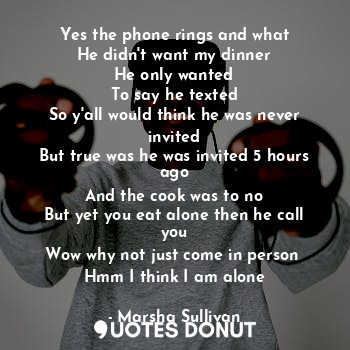  Yes the phone rings and what
He didn't want my dinner
He only wanted
To say he t... - Marsha Sullivan - Quotes Donut