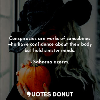 Conspiracies are works of concubines who have confidence about their body but ho... - Sabeena azeem. - Quotes Donut