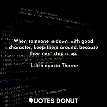  When someone is down, with good character, keep them around, because their next ... - Lilith ayacin Thorne - Quotes Donut