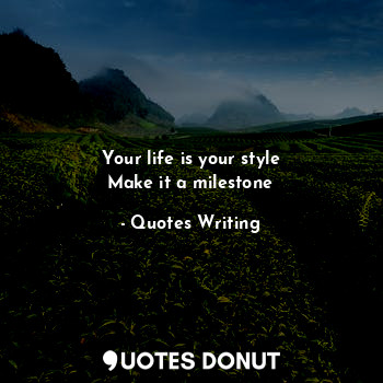  Your life is your style
Make it a milestone... - Quotes Writing - Quotes Donut