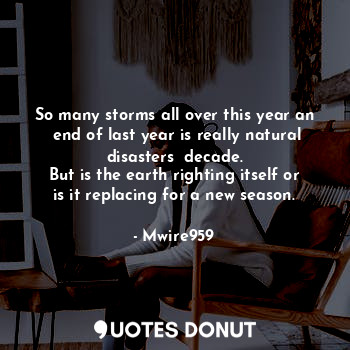  So many storms all over this year an  end of last year is really natural disaste... - Mwire959 - Quotes Donut