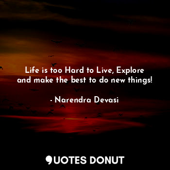 Life is too Hard to Live, Explore and make the best to do new things!... - Narendra Devasi - Quotes Donut