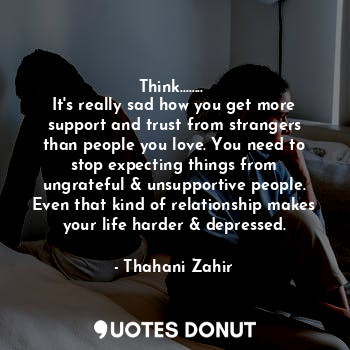  Think........ 
It's really sad how you get more support and trust from strangers... - Thahani Zahir - Quotes Donut