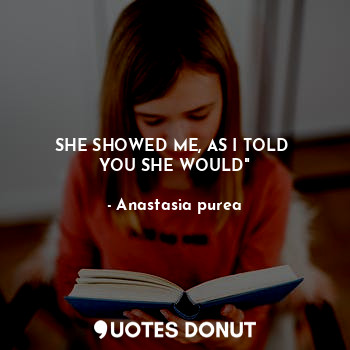  SHE SHOWED ME, AS I TOLD 
YOU SHE WOULD"... - Anastasia purea - Quotes Donut