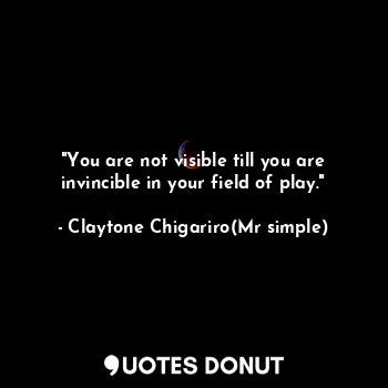 "You are not visible till you are invincible in your field of play."