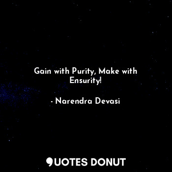 Gain with Purity, Make with Ensurity!