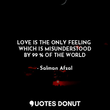  LOVE IS THE ONLY FEELING 
WHICH IS MISUNDERSTOOD
BY 99 % OF THE WORLD... - Salman Afzal - Quotes Donut