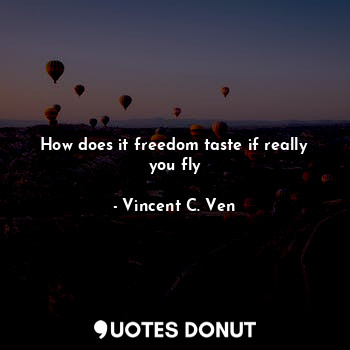  How does it freedom taste if really you fly... - Vincent C. Ven - Quotes Donut