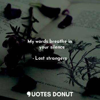 My words breathe in
   your silence