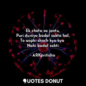  Ek chota sa jantu,
Puri duniya badal sakta haI,
To aapki shoch kya-kya 
Nahi bad... - ARKpriticha - Quotes Donut